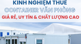 KINH NGHIỆM THUÊ CONTAINER VĂN PHÒNG GIÁ RẺ, UY TÍN & CHẤT LƯỢNG CAO